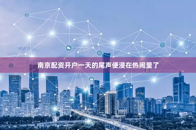 南京配资开户一天的尾声便浸在热闹里了