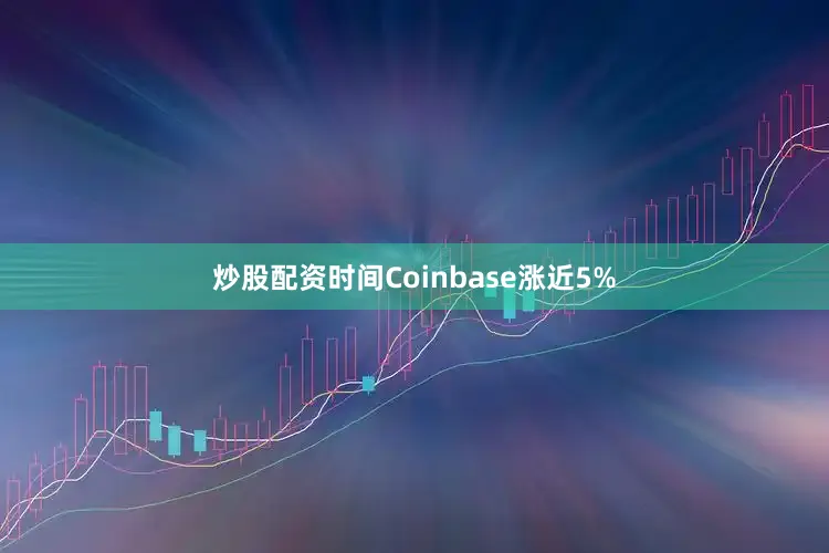 炒股配资时间Coinbase涨近5%