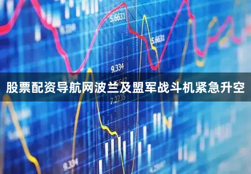股票配资导航网波兰及盟军战斗机紧急升空