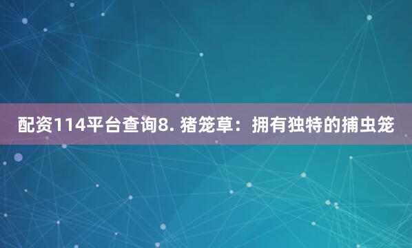 配资114平台查询8. 猪笼草：拥有独特的捕虫笼