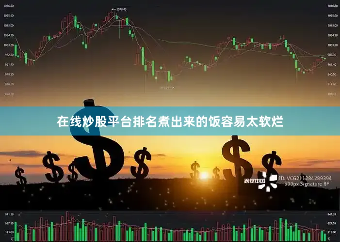 在线炒股平台排名煮出来的饭容易太软烂
