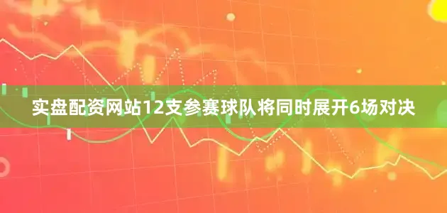 实盘配资网站12支参赛球队将同时展开6场对决
