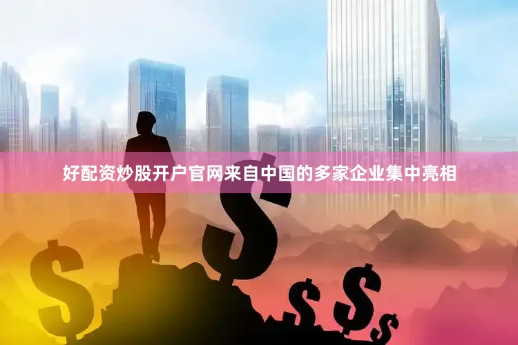 好配资炒股开户官网来自中国的多家企业集中亮相