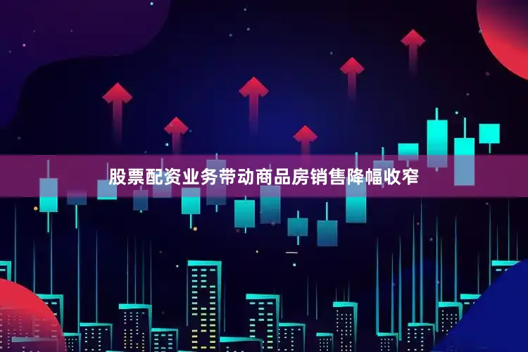 股票配资业务带动商品房销售降幅收窄