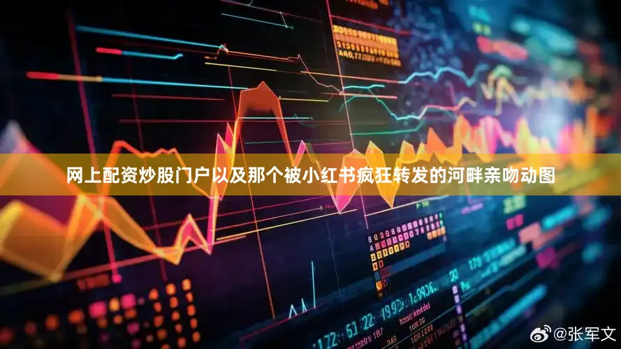 网上配资炒股门户以及那个被小红书疯狂转发的河畔亲吻动图
